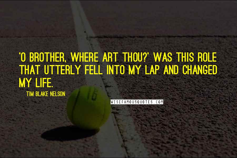 Tim Blake Nelson Quotes: 'O Brother, Where Art Thou?' was this role that utterly fell into my lap and changed my life.