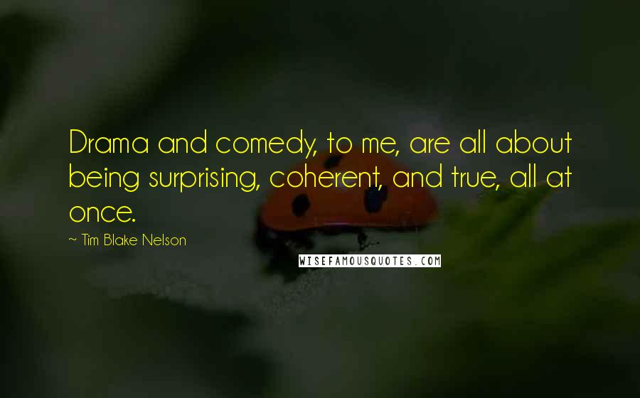 Tim Blake Nelson Quotes: Drama and comedy, to me, are all about being surprising, coherent, and true, all at once.