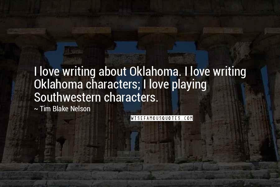 Tim Blake Nelson Quotes: I love writing about Oklahoma. I love writing Oklahoma characters; I love playing Southwestern characters.