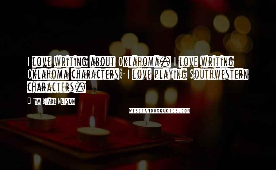 Tim Blake Nelson Quotes: I love writing about Oklahoma. I love writing Oklahoma characters; I love playing Southwestern characters.