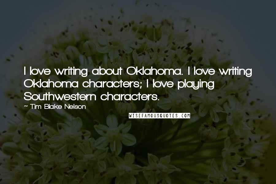 Tim Blake Nelson Quotes: I love writing about Oklahoma. I love writing Oklahoma characters; I love playing Southwestern characters.