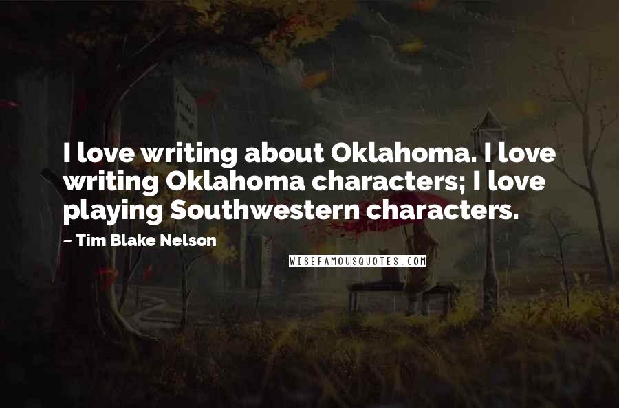 Tim Blake Nelson Quotes: I love writing about Oklahoma. I love writing Oklahoma characters; I love playing Southwestern characters.