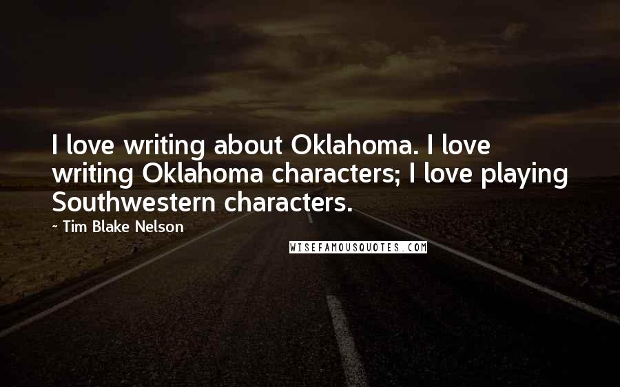 Tim Blake Nelson Quotes: I love writing about Oklahoma. I love writing Oklahoma characters; I love playing Southwestern characters.