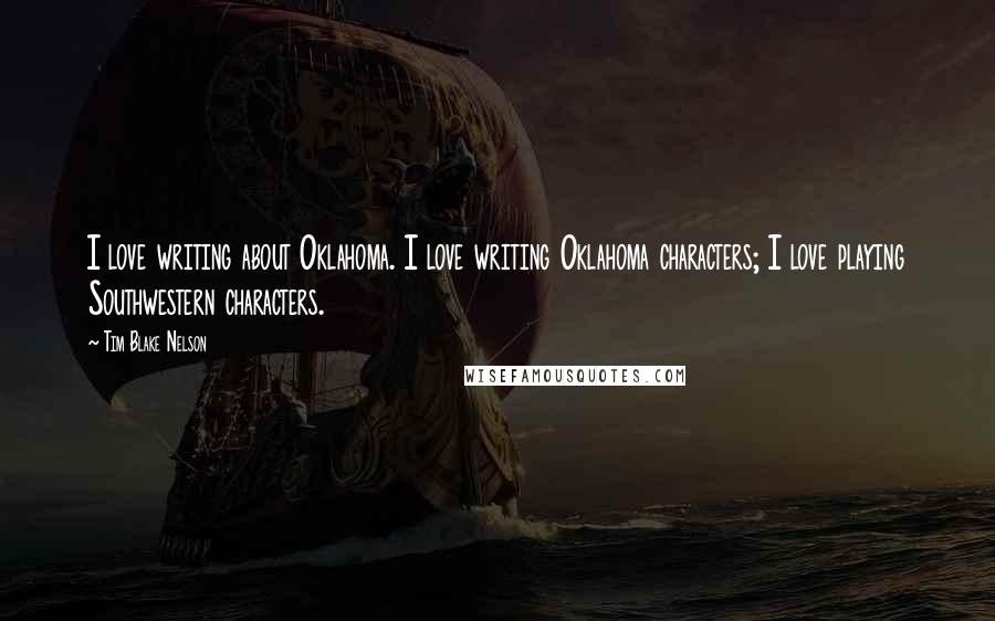 Tim Blake Nelson Quotes: I love writing about Oklahoma. I love writing Oklahoma characters; I love playing Southwestern characters.