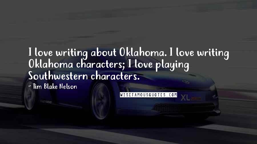 Tim Blake Nelson Quotes: I love writing about Oklahoma. I love writing Oklahoma characters; I love playing Southwestern characters.