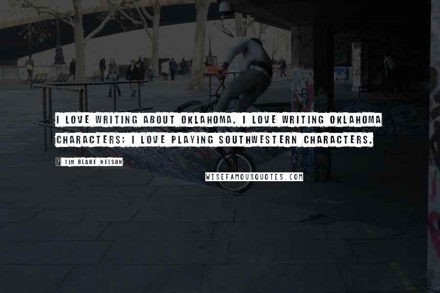 Tim Blake Nelson Quotes: I love writing about Oklahoma. I love writing Oklahoma characters; I love playing Southwestern characters.
