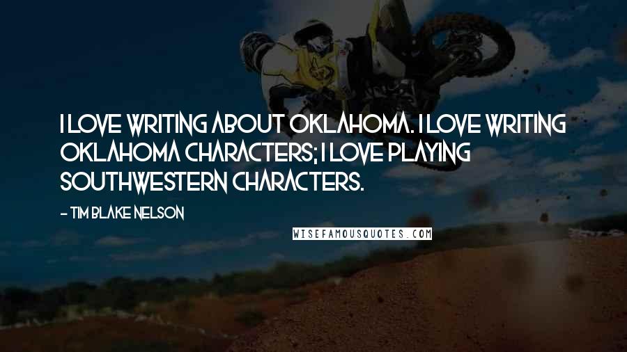 Tim Blake Nelson Quotes: I love writing about Oklahoma. I love writing Oklahoma characters; I love playing Southwestern characters.