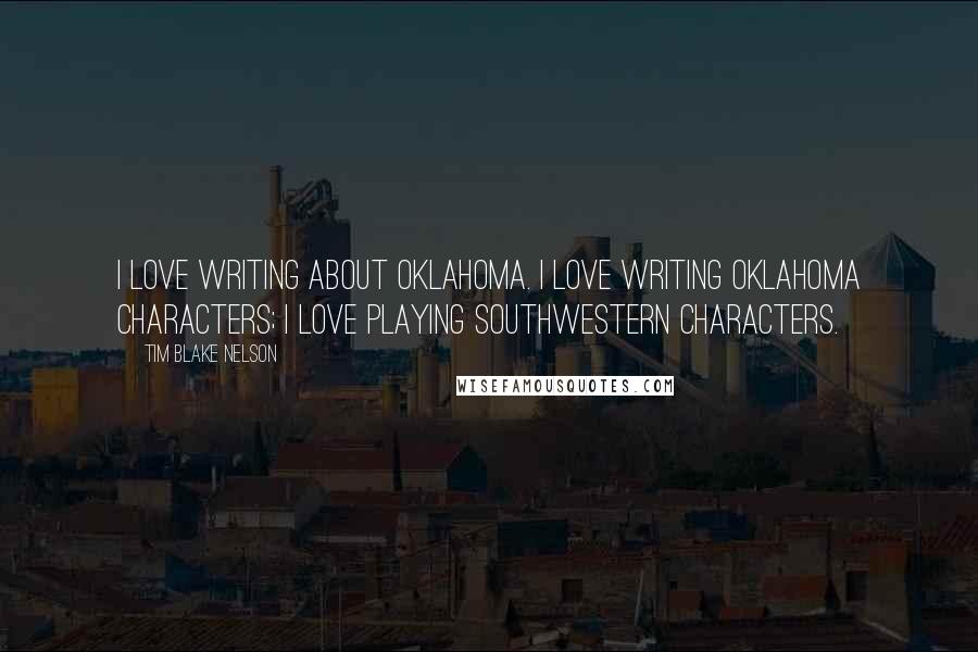 Tim Blake Nelson Quotes: I love writing about Oklahoma. I love writing Oklahoma characters; I love playing Southwestern characters.