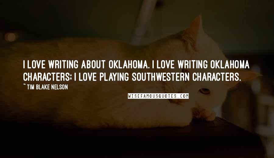 Tim Blake Nelson Quotes: I love writing about Oklahoma. I love writing Oklahoma characters; I love playing Southwestern characters.