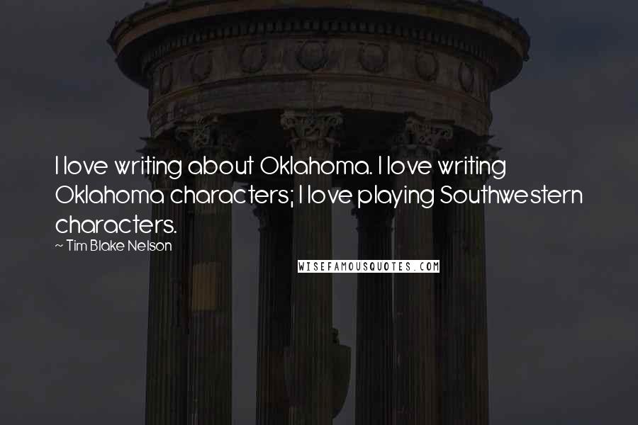 Tim Blake Nelson Quotes: I love writing about Oklahoma. I love writing Oklahoma characters; I love playing Southwestern characters.