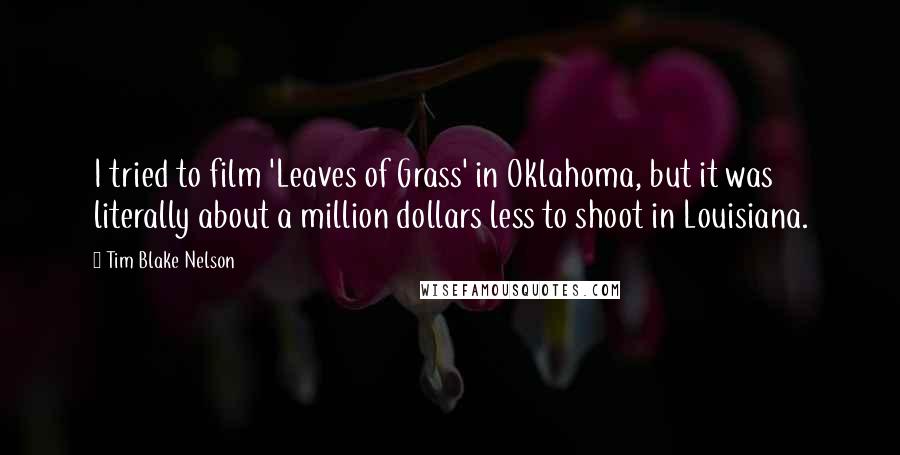 Tim Blake Nelson Quotes: I tried to film 'Leaves of Grass' in Oklahoma, but it was literally about a million dollars less to shoot in Louisiana.