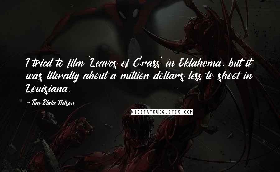 Tim Blake Nelson Quotes: I tried to film 'Leaves of Grass' in Oklahoma, but it was literally about a million dollars less to shoot in Louisiana.