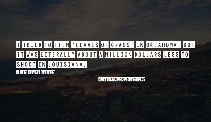 Tim Blake Nelson Quotes: I tried to film 'Leaves of Grass' in Oklahoma, but it was literally about a million dollars less to shoot in Louisiana.