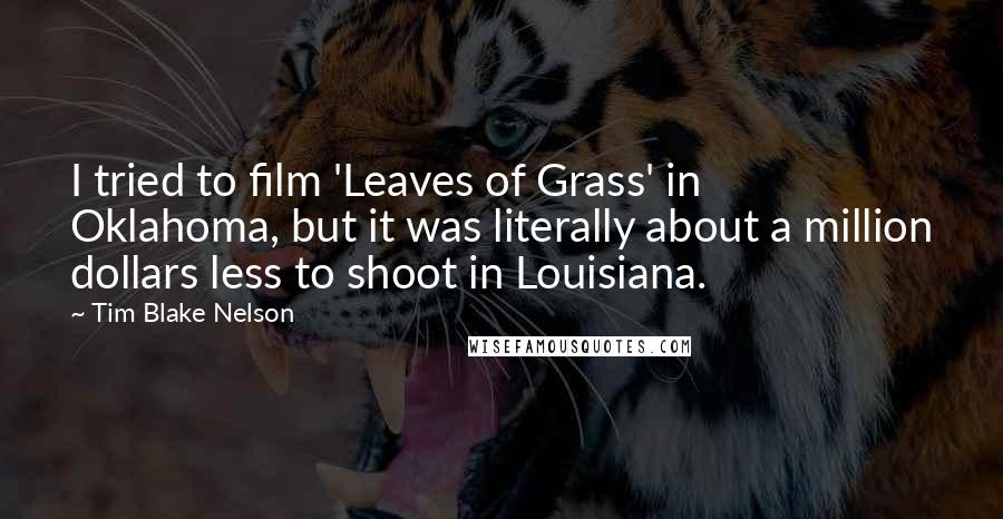 Tim Blake Nelson Quotes: I tried to film 'Leaves of Grass' in Oklahoma, but it was literally about a million dollars less to shoot in Louisiana.