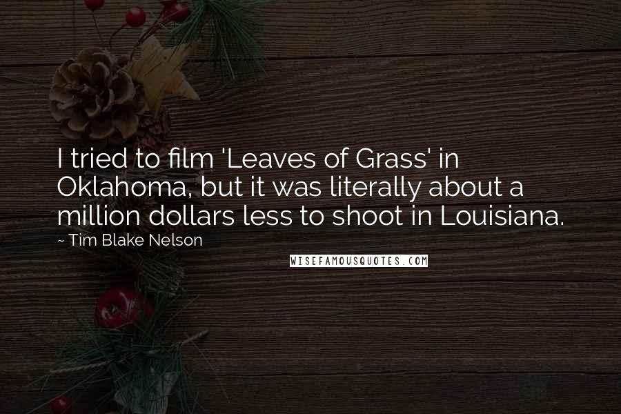 Tim Blake Nelson Quotes: I tried to film 'Leaves of Grass' in Oklahoma, but it was literally about a million dollars less to shoot in Louisiana.