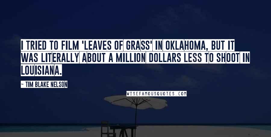 Tim Blake Nelson Quotes: I tried to film 'Leaves of Grass' in Oklahoma, but it was literally about a million dollars less to shoot in Louisiana.