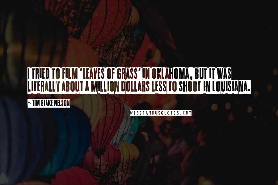 Tim Blake Nelson Quotes: I tried to film 'Leaves of Grass' in Oklahoma, but it was literally about a million dollars less to shoot in Louisiana.