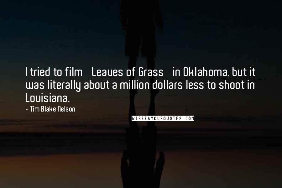 Tim Blake Nelson Quotes: I tried to film 'Leaves of Grass' in Oklahoma, but it was literally about a million dollars less to shoot in Louisiana.