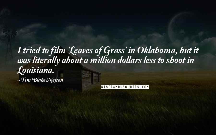 Tim Blake Nelson Quotes: I tried to film 'Leaves of Grass' in Oklahoma, but it was literally about a million dollars less to shoot in Louisiana.