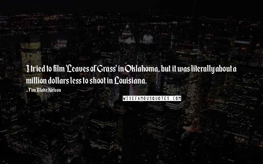 Tim Blake Nelson Quotes: I tried to film 'Leaves of Grass' in Oklahoma, but it was literally about a million dollars less to shoot in Louisiana.