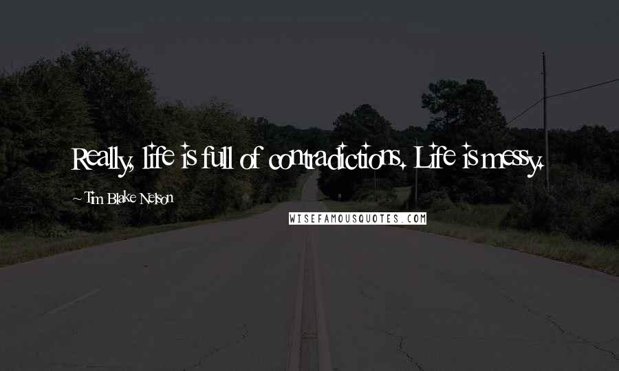 Tim Blake Nelson Quotes: Really, life is full of contradictions. Life is messy.