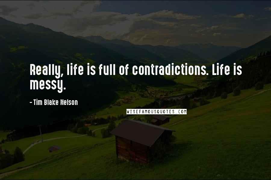 Tim Blake Nelson Quotes: Really, life is full of contradictions. Life is messy.