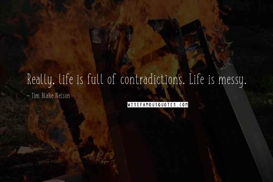 Tim Blake Nelson Quotes: Really, life is full of contradictions. Life is messy.