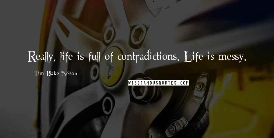 Tim Blake Nelson Quotes: Really, life is full of contradictions. Life is messy.