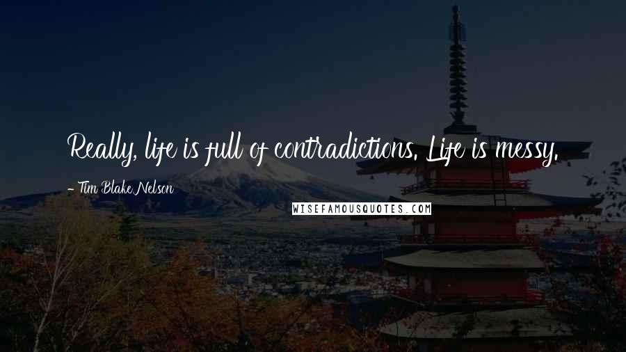 Tim Blake Nelson Quotes: Really, life is full of contradictions. Life is messy.