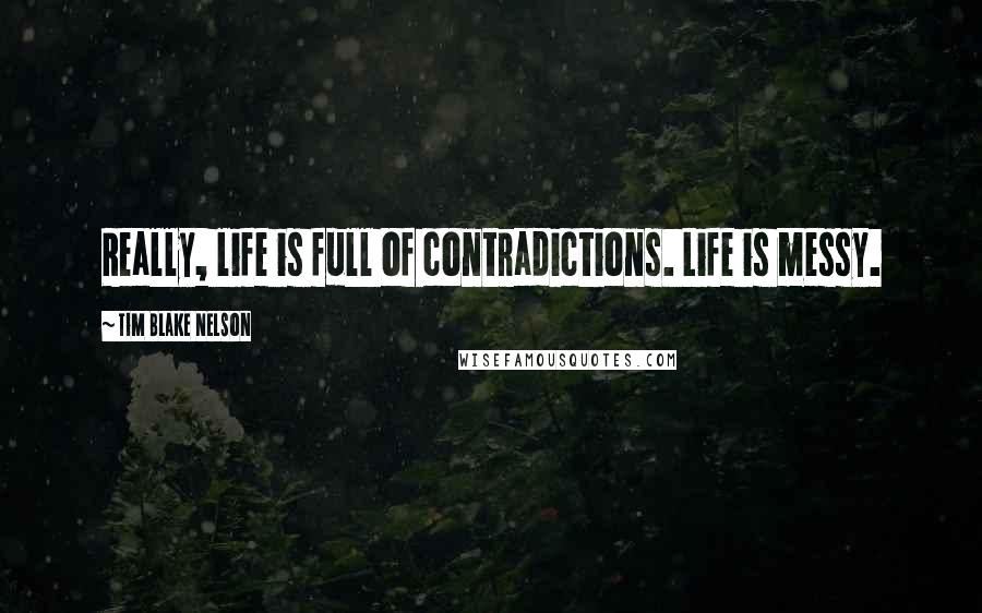 Tim Blake Nelson Quotes: Really, life is full of contradictions. Life is messy.