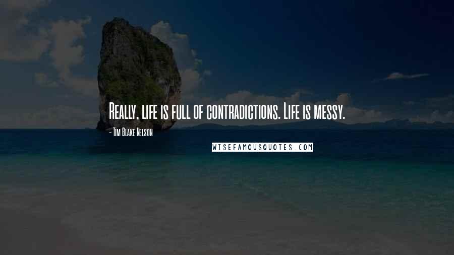 Tim Blake Nelson Quotes: Really, life is full of contradictions. Life is messy.