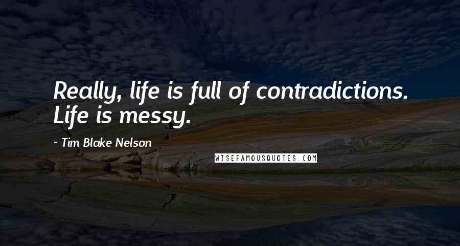 Tim Blake Nelson Quotes: Really, life is full of contradictions. Life is messy.