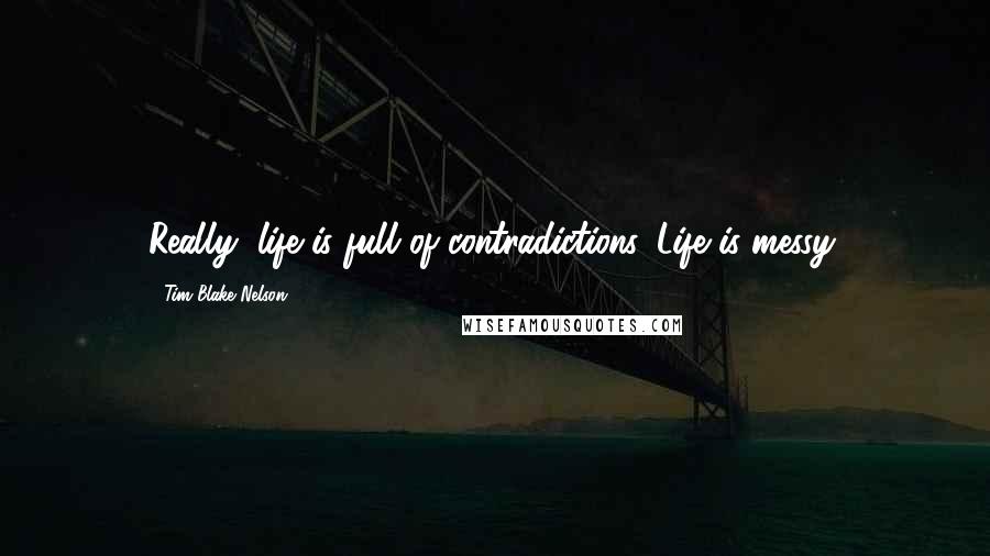 Tim Blake Nelson Quotes: Really, life is full of contradictions. Life is messy.