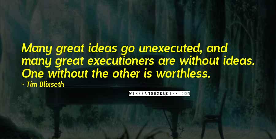 Tim Blixseth Quotes: Many great ideas go unexecuted, and many great executioners are without ideas. One without the other is worthless.