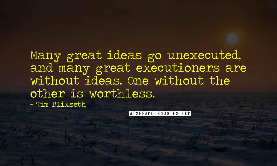 Tim Blixseth Quotes: Many great ideas go unexecuted, and many great executioners are without ideas. One without the other is worthless.