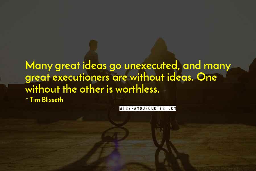 Tim Blixseth Quotes: Many great ideas go unexecuted, and many great executioners are without ideas. One without the other is worthless.