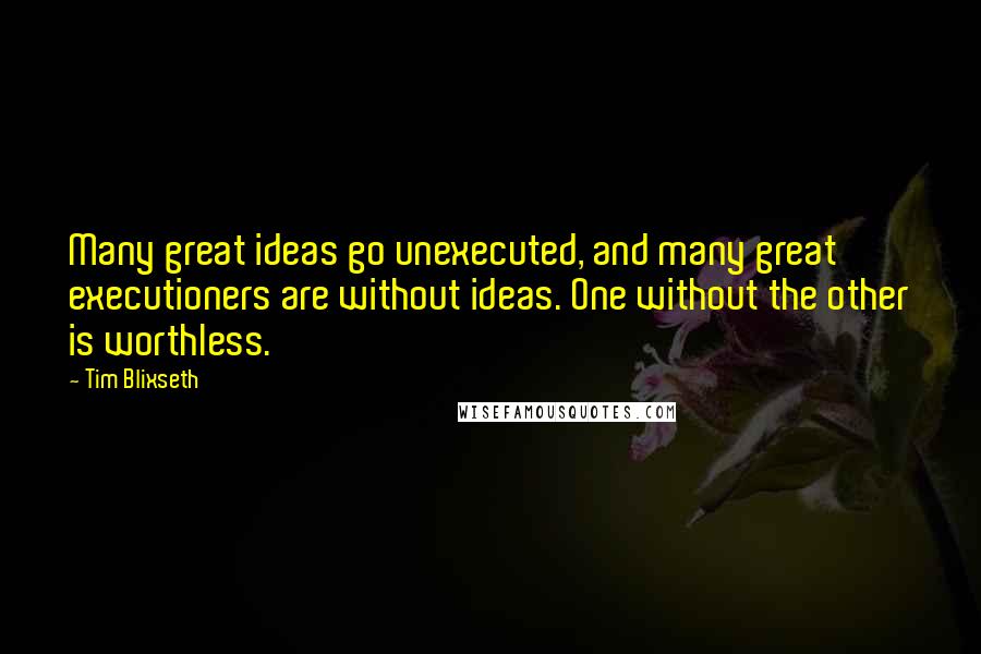 Tim Blixseth Quotes: Many great ideas go unexecuted, and many great executioners are without ideas. One without the other is worthless.