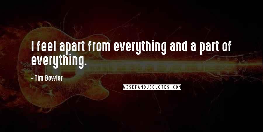 Tim Bowler Quotes: I feel apart from everything and a part of everything.