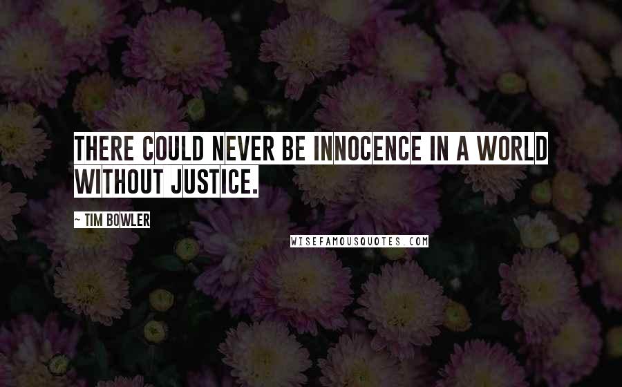 Tim Bowler Quotes: There could never be innocence in a world without justice.