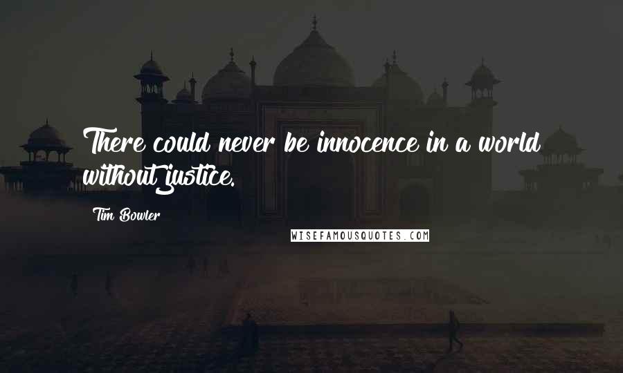 Tim Bowler Quotes: There could never be innocence in a world without justice.