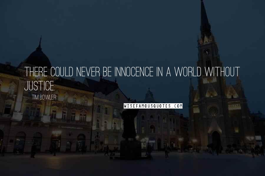 Tim Bowler Quotes: There could never be innocence in a world without justice.