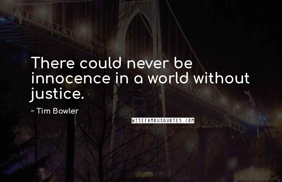 Tim Bowler Quotes: There could never be innocence in a world without justice.