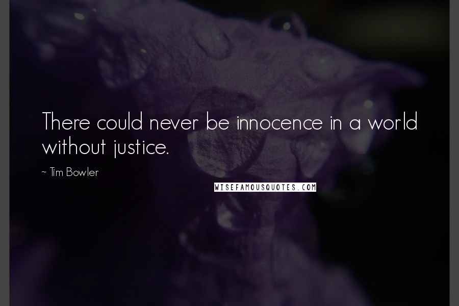 Tim Bowler Quotes: There could never be innocence in a world without justice.