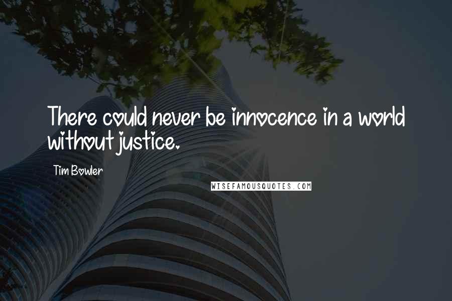 Tim Bowler Quotes: There could never be innocence in a world without justice.