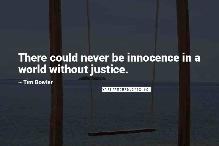 Tim Bowler Quotes: There could never be innocence in a world without justice.