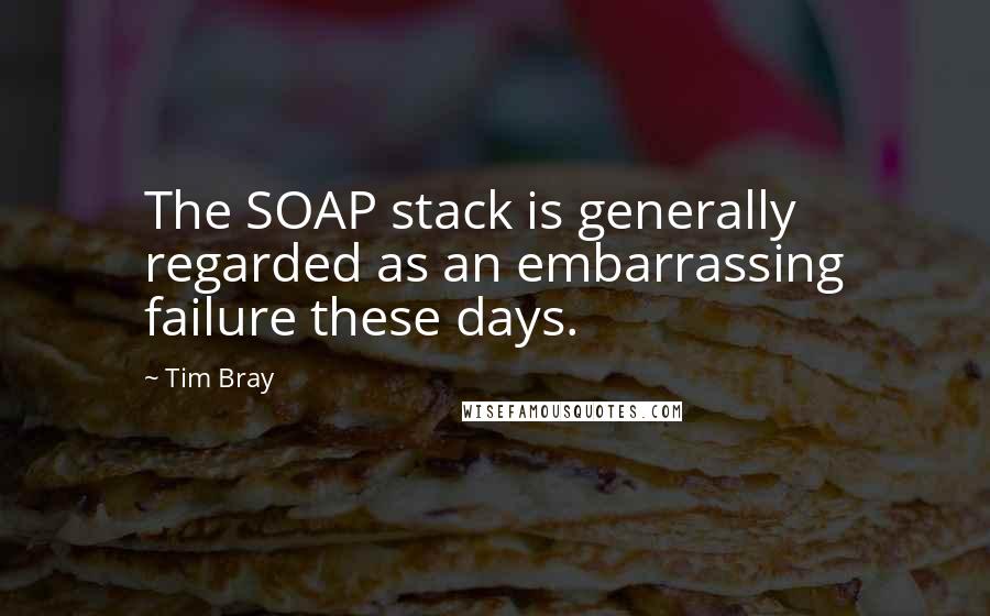 Tim Bray Quotes: The SOAP stack is generally regarded as an embarrassing failure these days.