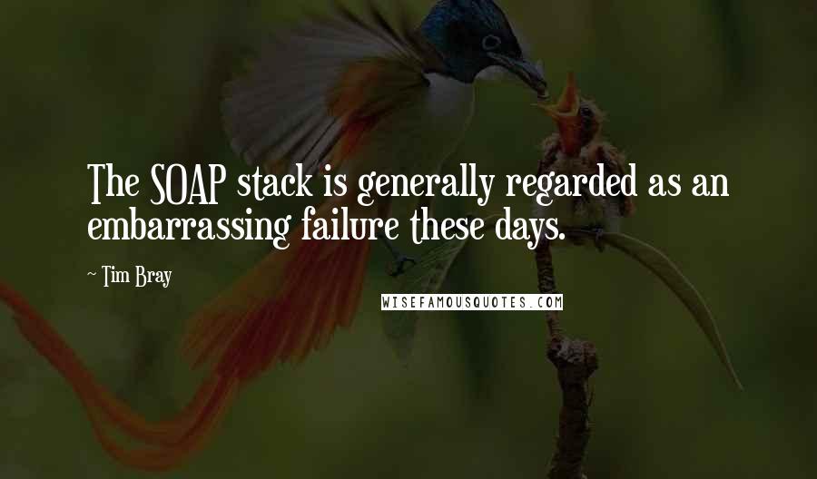 Tim Bray Quotes: The SOAP stack is generally regarded as an embarrassing failure these days.