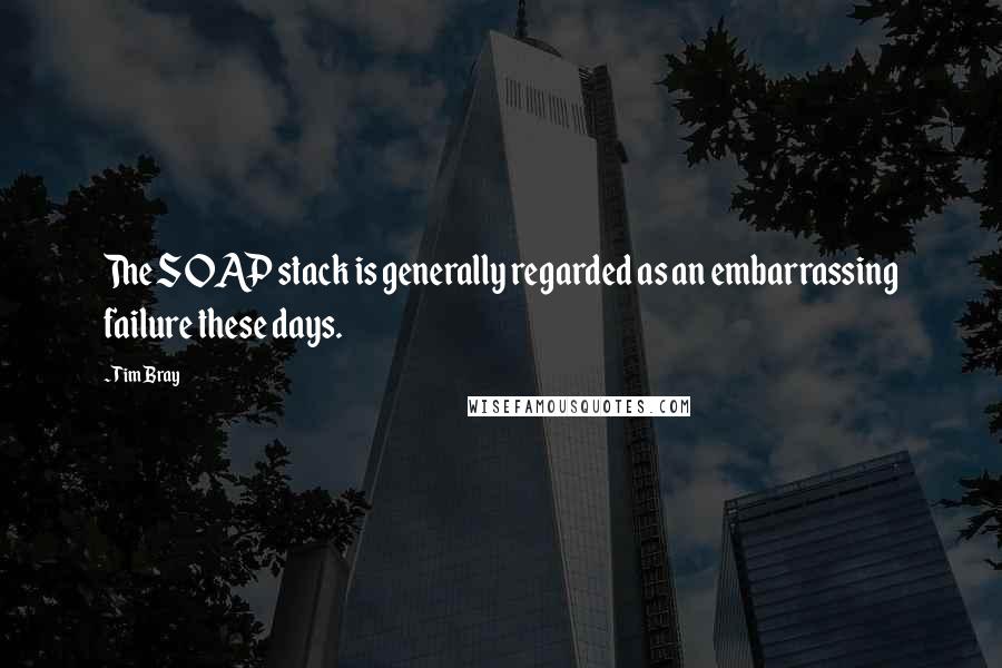 Tim Bray Quotes: The SOAP stack is generally regarded as an embarrassing failure these days.