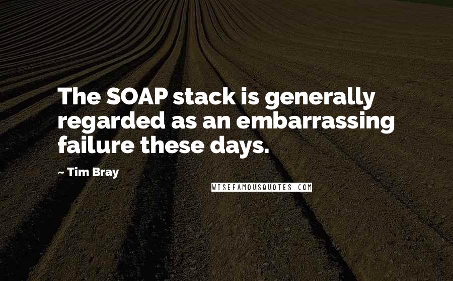 Tim Bray Quotes: The SOAP stack is generally regarded as an embarrassing failure these days.