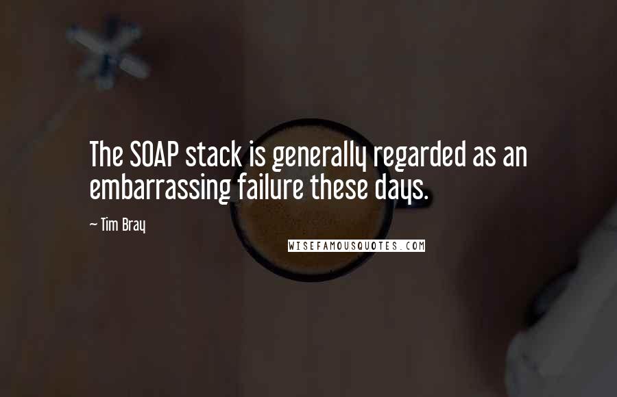 Tim Bray Quotes: The SOAP stack is generally regarded as an embarrassing failure these days.